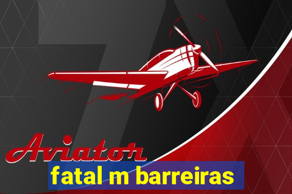 fatal m barreiras